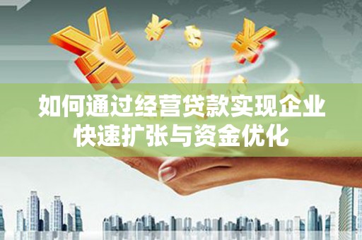 高明如何通过经营贷款实现企业快速扩张与资金优化