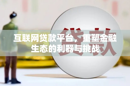 高明互联网贷款平台，重塑金融生态的利器与挑战
