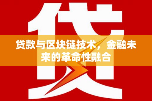 高明贷款与区块链技术，金融未来的革命性融合