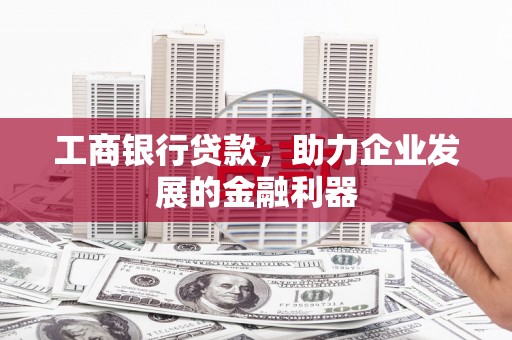高明工商银行贷款，助力企业发展的金融利器