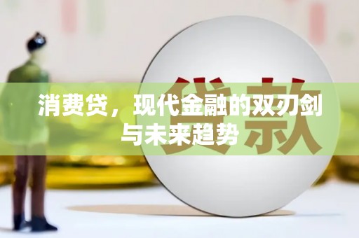 高明消费贷，现代金融的双刃剑与未来趋势